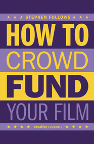 How to Crowdfund Your Film (Tips and Strategies for Filmmakers) by Stephen Follows, 9780857301833