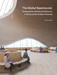 The Global Spectacular (Contemporary Museum Architecture in China and the Arabian Peninsula) by Karen Exell, 9781848222496