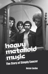 Heavy Metalloid Music (The Story of Simply Saucer) by Jesse Locke, 9781771613682