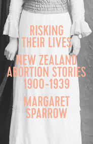 Risking Their Lives: NZ Abortion Stories 1900-1939 by Margaret Sparrow, 9781776561636
