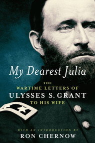 My Dearest Julia: The Wartime Letters of Ulysses S. Grant to His Wife by Ulysses S. Grant, Ron Chernow, 9781598535891
