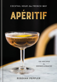 Apéritif (Cocktail Hour the French Way: A Recipe Book) by Rebekah Peppler, 9781524761752