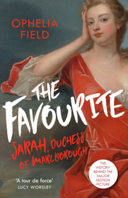 The Favourite (The Life of Sarah Churchill and the History Behind the Major Motion Picture) by Ophelia Field, 9781474605359
