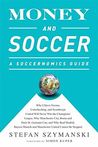 Money and Soccer: A Soccernomics Guide (Why Chievo Verona, Unterhaching, and Scunthorpe United Will Never Win the Champions League, Why Manchester City, Roma, and Paris St. Germain Can, and Why Real Madrid, Bayern Munich, and Manchester United Cann.. by Stefan Szymanski, 9781568584768