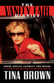 The Vanity Fair Diaries (Power, Wealth, Celebrity, and Dreams: My Years at the Magazine That Defined a Decade) by Tina Brown, 9781250191250
