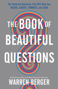 The Book of Beautiful Questions (The Powerful Questions That Will Help You Decide, Create, Connect, and Lead) by Warren Berger, 9781632869562