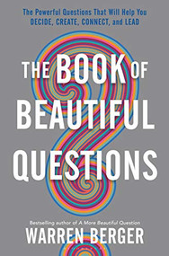 The Book of Beautiful Questions (The Powerful Questions That Will Help You Decide, Create, Connect, and Lead) by Warren Berger, 9781632869562