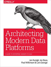 Architecting Modern Data Platforms (A Guide to Enterprise Hadoop at Scale) by Jan Kunigk, Ian Buss, Paul Wilkinson, Lars George, 9781491969274