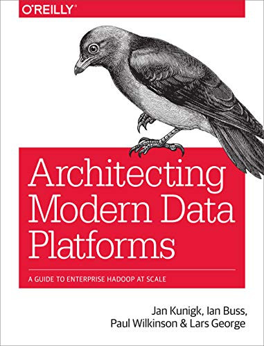 Architecting Modern Data Platforms (A Guide to Enterprise Hadoop at Scale) by Jan Kunigk, Ian Buss, Paul Wilkinson, Lars George, 9781491969274