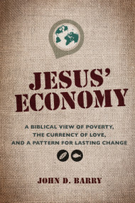 Jesus' Economy (A Biblical View of Poverty, the Currency of Love, and a Pattern for Lasting Change) by John D. Barry, 9781641231756