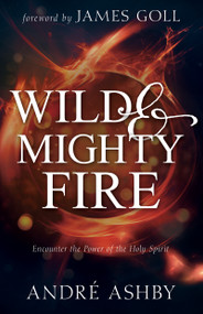 Wild and Mighty Fire (Encounter the Power of the Holy Spirit) by André T. Ashby, James W Goll, 9781641230926
