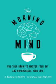 The Morning Mind (Use Your Brain to Master Your Day and Supercharge Your Life) by Dr. Robert Carter III, Kirti Salwe Carter, MBBS, MPH, 9780814439852