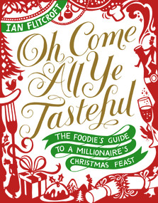 Oh Come All Ye Tasteful (The Foodie's Guide to a Millionaire's Christmas Feast) by Ian Flitcroft, 9781910266328