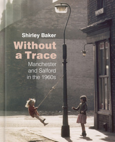 Without a Trace (Manchester and Salford in the 1960s) by Shirley Baker, 9780750988988