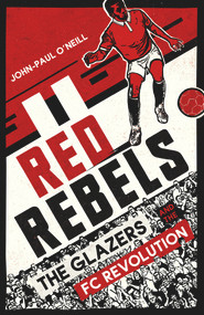 Red Rebels (The Glazers and the FC Revolution) - 9781787290105 by John-Paul O'Neill, 9781787290105