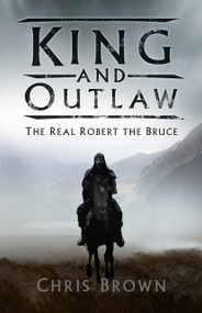 King and Outlaw (The Real Robert the Bruce) by Chris Brown, 9780750987929