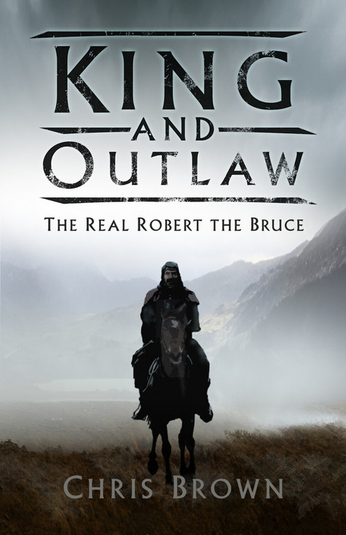 King and Outlaw (The Real Robert the Bruce) by Chris Brown, 9780750987929