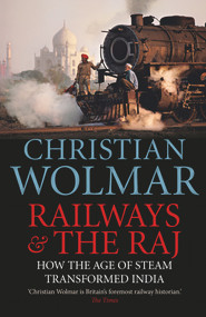 Railways & The Raj (How the Age of Steam Transformed India) by Christian Wolmar, 9781782397670