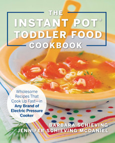 The Instant Pot Toddler Food Cookbook (Wholesome Recipes That Cook Up Fast - in Any Brand of Electric Pressure Cooker) by Barbara Schieving, Jennifer Schieving McDaniel, 9781558329676