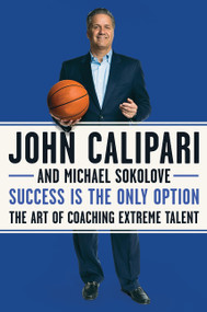 Success Is the Only Option (The Art of Coaching Extreme Talent) - 9780062857606 by John Calipari, Michael Sokolove