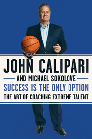 Success Is the Only Option (The Art of Coaching Extreme Talent) - 9780062857606 by John Calipari, Michael Sokolove, 9780062857606
