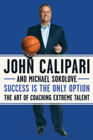Success Is the Only Option (The Art of Coaching Extreme Talent) - 9780062857606 by John Calipari, Michael Sokolove, 9780062857606
