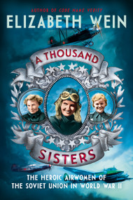 A Thousand Sisters (The Heroic Airwomen of the Soviet Union in World War II) by Elizabeth Wein, 9780062453013