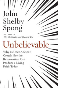 Unbelievable (Why Neither Ancient Creeds Nor the Reformation Can Produce a Living Faith Today) - 9780062641304 by John Shelby Spong