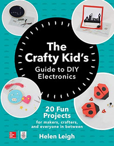 The Crafty Kids Guide to DIY Electronics: 20 Fun Projects for Makers, Crafters, and Everyone in Between by Helen Leigh, 9781260142839