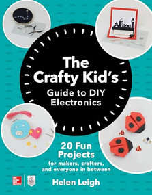 The Crafty Kids Guide to DIY Electronics: 20 Fun Projects for Makers, Crafters, and Everyone in Between by Helen Leigh, 9781260142839