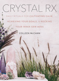 Crystal Rx (Daily Rituals for Cultivating Calm, Achieving Your Goals, and Rocking Your Inner Gem Boss) by Colleen McCann, 9780062844446