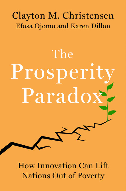 The Prosperity Paradox (How Innovation Can Lift Nations Out of Poverty) by Clayton M. Christensen, Efosa Ojomo, Karen Dillon, 9780062851826