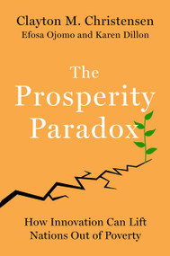 The Prosperity Paradox (How Innovation Can Lift Nations Out of Poverty) by Clayton M. Christensen, Efosa Ojomo, Karen Dillon, 9780062851826