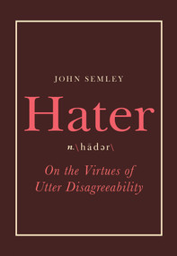 Hater (On the Virtues of Utter Disagreeability) by John Semley, 9780735236165