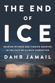 The End of Ice (Bearing Witness and Finding Meaning in the Path of Climate Disruption) by Dahr Jamail, 9781620972342
