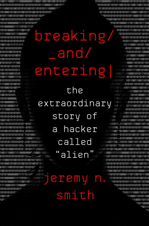 Breaking and Entering (The Extraordinary Story of a Hacker Called "Alien") by Jeremy N. Smith, 9780544903210