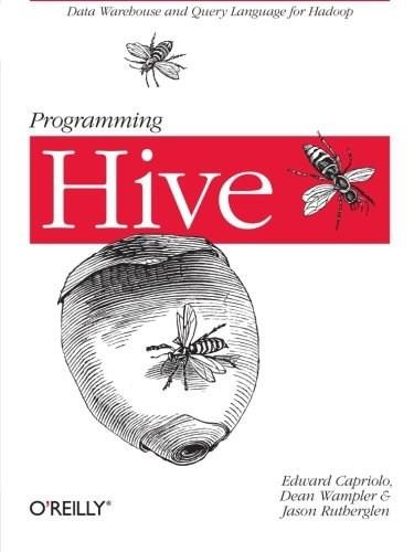 Programming Hive (Data Warehouse and Query Language for Hadoop) by Edward Capriolo, Dean Wampler, Jason Rutherglen, 9781449319335