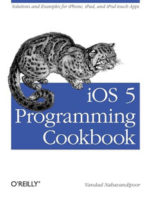 iOS 5 Programming Cookbook (Solutions & Examples for iPhone, iPad, and iPod touch Apps) by Vandad Nahavandipoor, 9781449311438