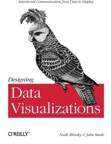 Designing Data Visualizations (Representing Informational Relationships) by Noah Iliinsky, Julie Steele, 9781449312282