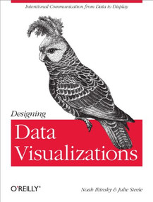 Designing Data Visualizations by Noah Iliinsky, Julie Steele, 9781449312282