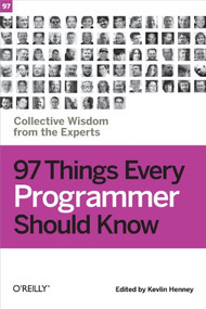 97 Things Every Programmer Should Know (Collective Wisdom from the Experts) by Kevlin Henney, 9780596809485