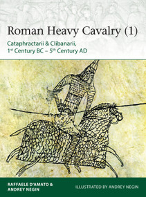 Roman Heavy Cavalry (1) (Cataphractarii & Clibanarii, 1st Century BC-5th Century AD) by Raffaele D'Amato, Andrey Evgenevich Negin, Andrey Evgenevich Negin, 9781472830043