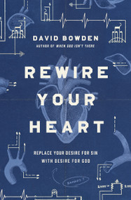 Rewire Your Heart (Replace Your Desire for Sin with Desire For God) by David Bowden, 9780718077747