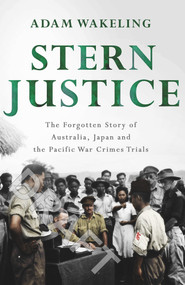 Stern Justice (The Forgotten Story of Australia, Japan and the Pacific War Crimes Trials) by Adam Wakeling, 9780143793335