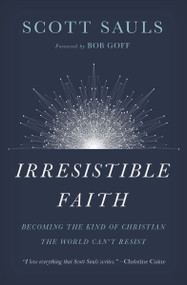 Irresistible Faith (Becoming the Kind of Christian the World Can't Resist) by Scott Sauls, Bob Goff, 9781400201792
