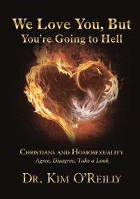 We Love You, But You're Going to Hell (Christians and Homosexuality: Agree, Disagree, Take a Look) by Dr. Kim O'Reilly, 9781595557803