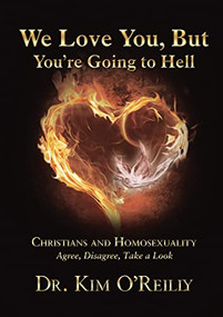 We Love You, But You're Going to Hell (Christians and Homosexuality: Agree, Disagree, Take a Look) - 9781595558046 by Dr. Kim O'Reilly, 9781595558046