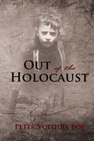 Out of the Holocaust by Peter Volodja Boe, 9781595559005