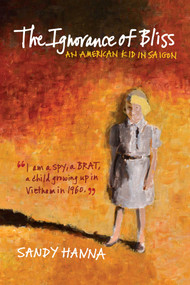 The Ignorance of Bliss (An American Kid in Saigon) by Sandy Hanna, 9781682617946