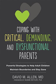 Coping with Critical, Demanding, and Dysfunctional Parents (Powerful Strategies to Help Adult Children Maintain Boundaries and Stay Sane) by David M. Allen, Susan Heitler, 9781684030927